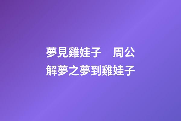 夢見雞娃子　周公解夢之夢到雞娃子